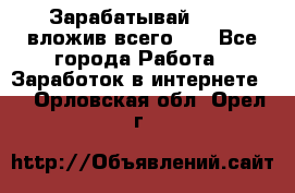 Зарабатывай 1000$ вложив всего 1$ - Все города Работа » Заработок в интернете   . Орловская обл.,Орел г.